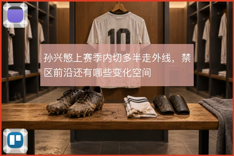 孙兴慜上赛季内切多半走外线，禁区前沿还有哪些变化空间