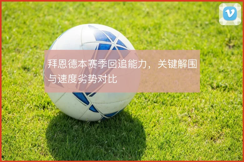 拜恩德本赛季回追能力，关键解围与速度劣势对比