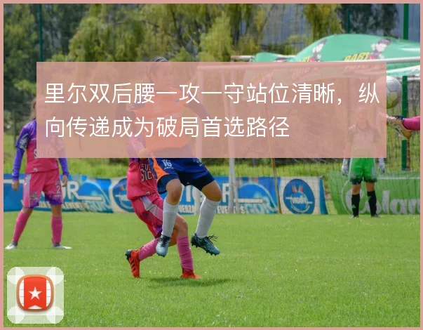 里尔双后腰一攻一守站位清晰，纵向传递成为破局首选路径