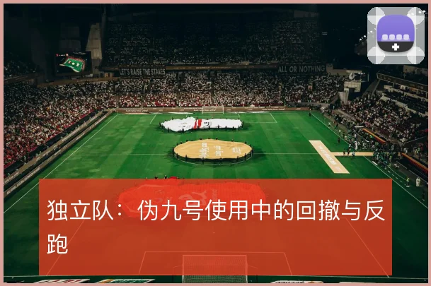 独立队：伪九号使用中的回撤与反跑