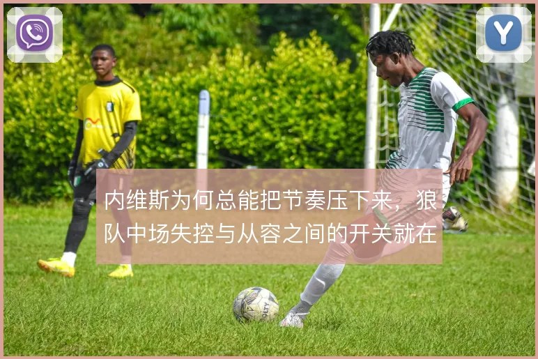 内维斯为何总能把节奏压下来，狼队中场失控与从容之间的开关就在他脚下
