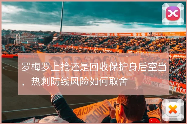 罗梅罗上抢还是回收保护身后空当,热刺防线风险如何取舍