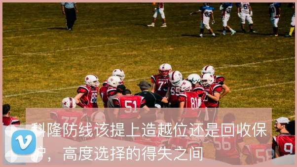科隆防线该提上造越位还是回收保护，高度选择的得失之间