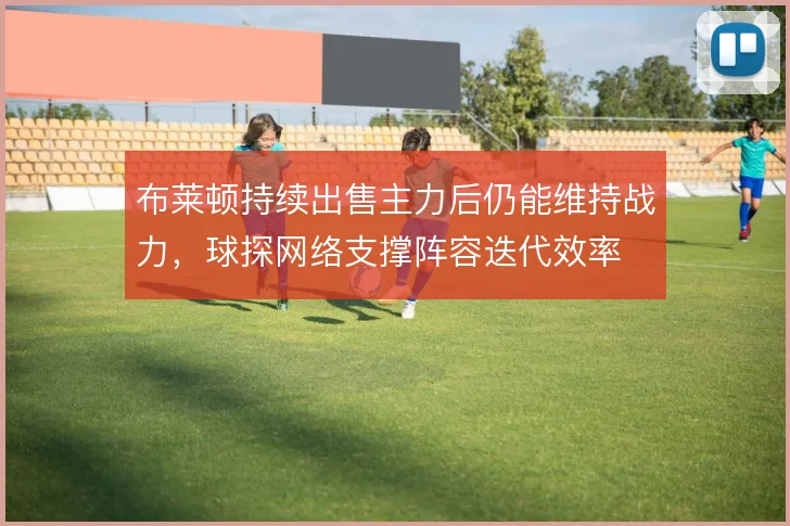 布莱顿持续出售主力后仍能维持战力，球探网络支撑阵容迭代效率