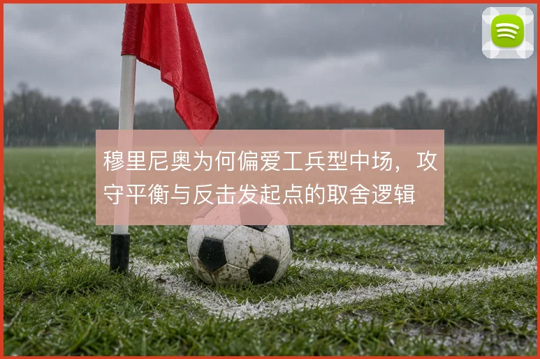 穆里尼奥为何偏爱工兵型中场，攻守平衡与反击发起点的取舍逻辑
