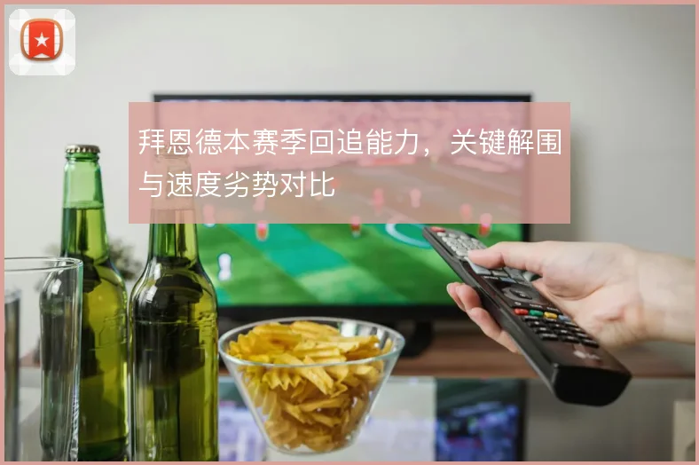拜恩德本赛季回追能力，关键解围与速度劣势对比