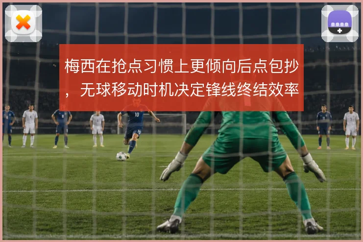 梅西在抢点习惯上更倾向后点包抄，无球移动时机决定锋线终结效率