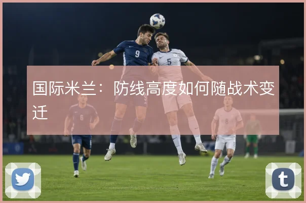 国际米兰：防线高度如何随战术变迁