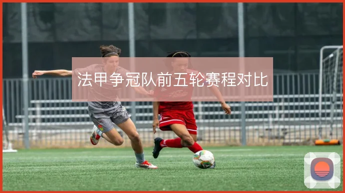 法甲争冠队前五轮赛程对比