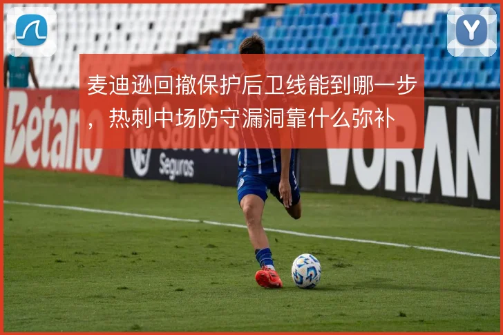 麦迪逊回撤保护后卫线能到哪一步，热刺中场防守漏洞靠什么弥补