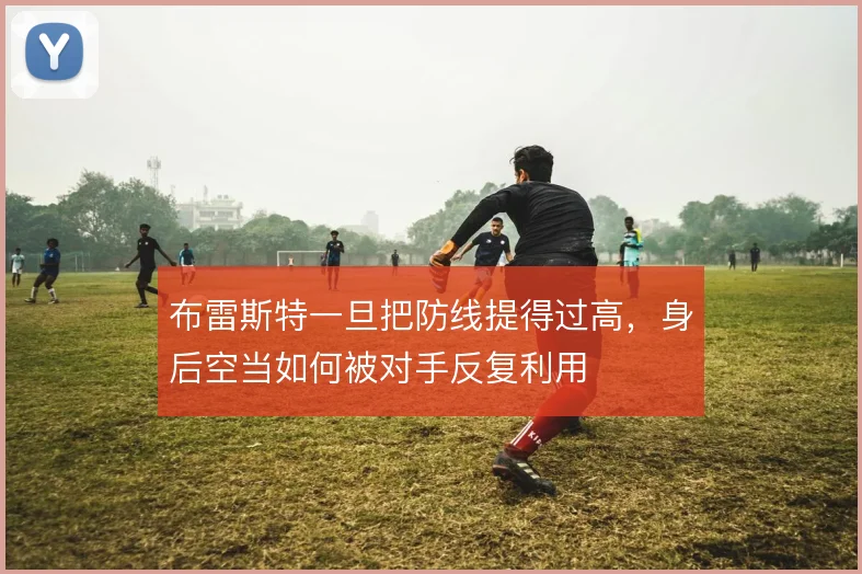 布雷斯特一旦把防线提得过高，身后空当如何被对手反复利用