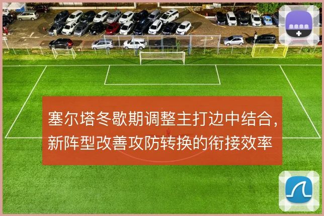塞尔塔冬歇期调整主打边中结合,新阵型改善攻防转换的衔接效率
