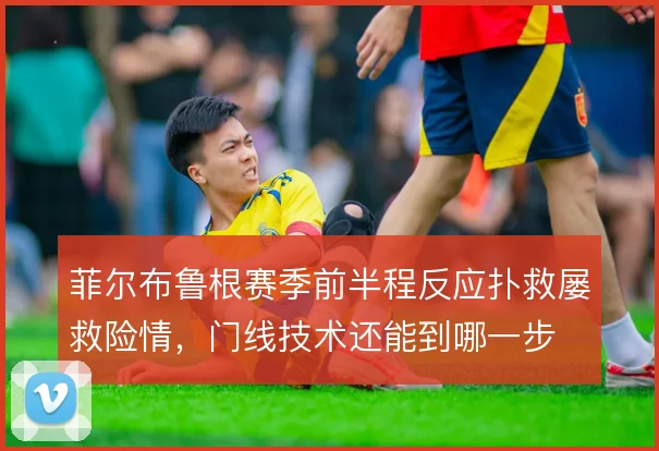 菲尔布鲁根赛季前半程反应扑救屡救险情，门线技术还能到哪一步