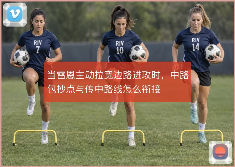当雷恩主动拉宽边路进攻时，中路包抄点与传中路线怎么衔接