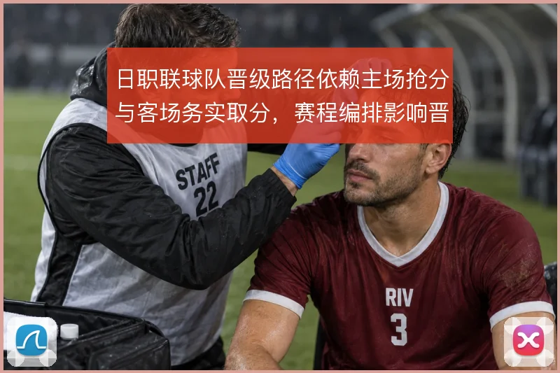 日职联球队晋级路径依赖主场抢分与客场务实取分，赛程编排影响晋级走向