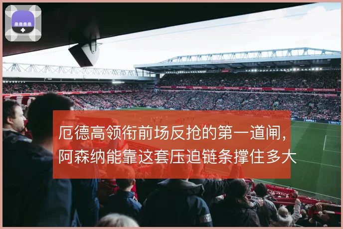 厄德高领衔前场反抢的第一道闸，阿森纳能靠这套压迫链条撑住多大强度