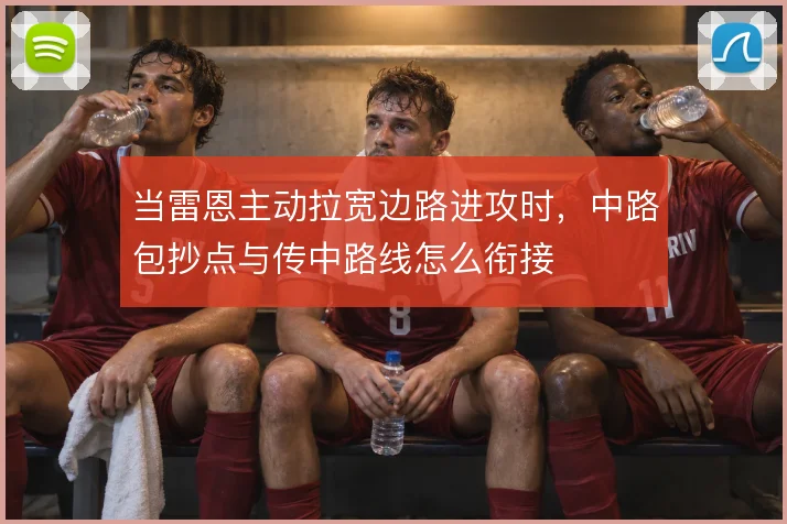 当雷恩主动拉宽边路进攻时，中路包抄点与传中路线怎么衔接