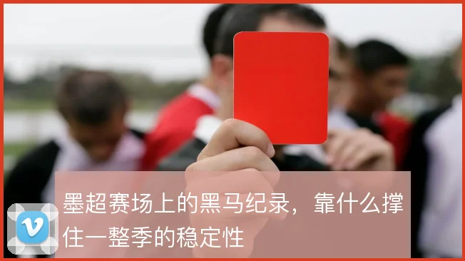 墨超赛场上的黑马纪录,靠什么撑住一整季的稳定性