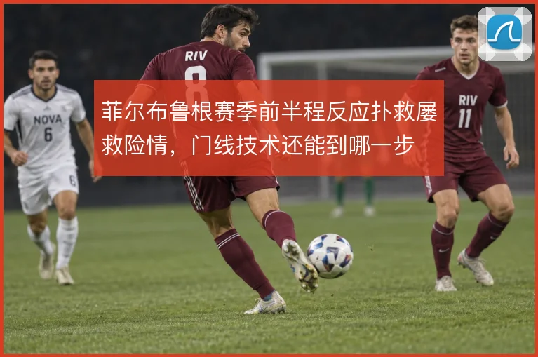 菲尔布鲁根赛季前半程反应扑救屡救险情，门线技术还能到哪一步