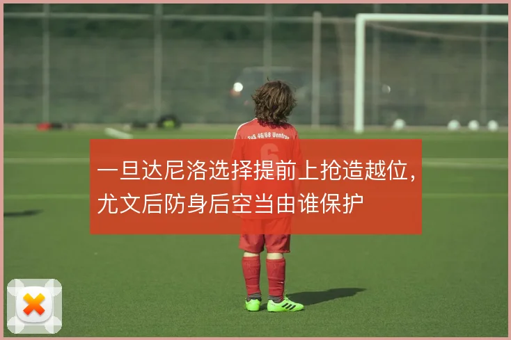 一旦达尼洛选择提前上抢造越位，尤文后防身后空当由谁保护
