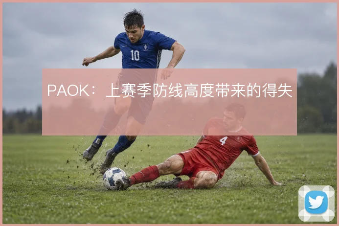 PAOK：上赛季防线高度带来的得失
