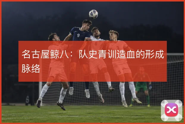 名古屋鲸八：队史青训造血的形成脉络