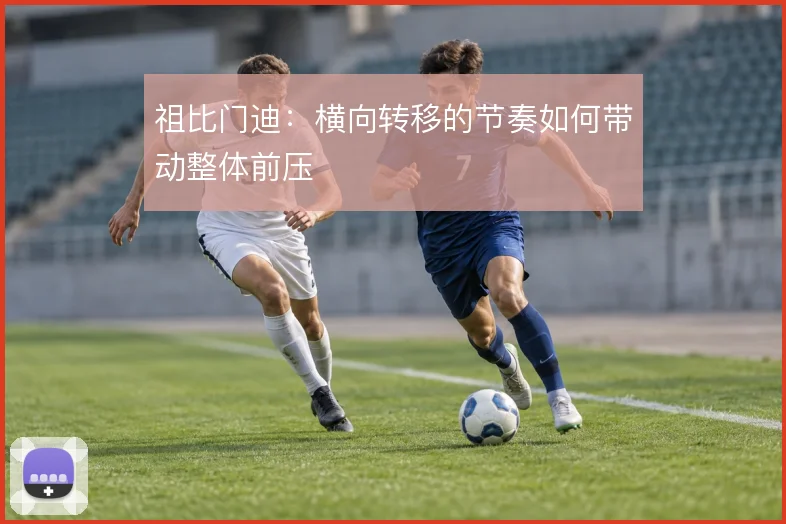 祖比门迪：横向转移的节奏如何带动整体前压