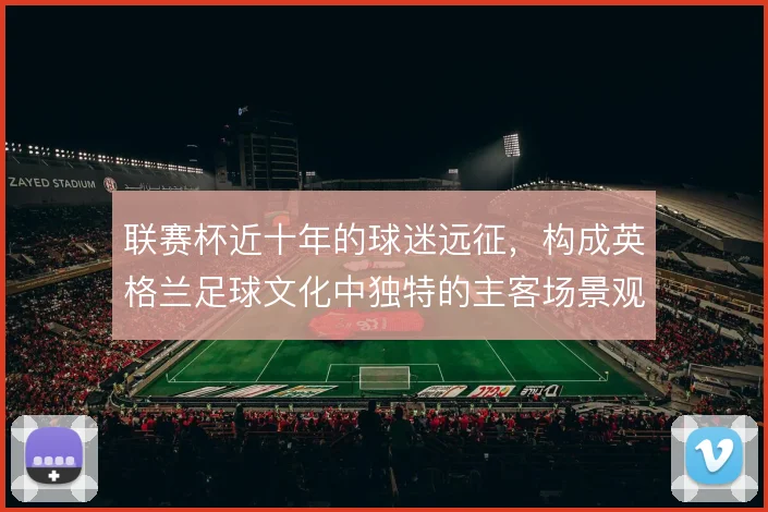 联赛杯近十年的球迷远征，构成英格兰足球文化中独特的主客场景观