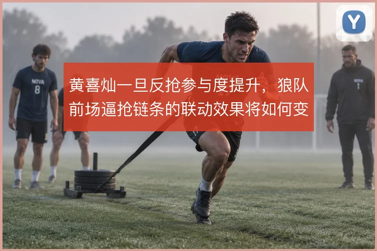 黄喜灿一旦反抢参与度提升，狼队前场逼抢链条的联动效果将如何变化