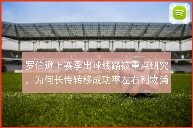 罗伯逊上赛季出球线路被重点研究，为何长传转移成功率左右利物浦节奏