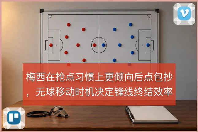 梅西在抢点习惯上更倾向后点包抄，无球移动时机决定锋线终结效率