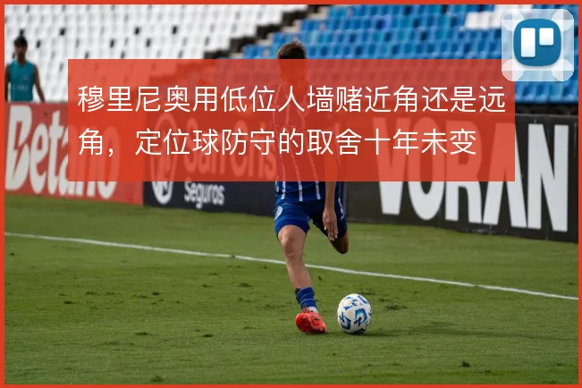 穆里尼奥用低位人墙赌近角还是远角，定位球防守的取舍十年未变
