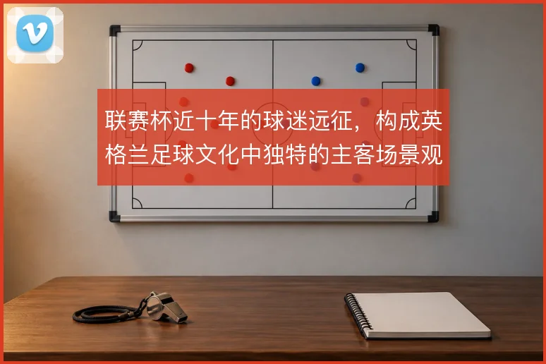 联赛杯近十年的球迷远征，构成英格兰足球文化中独特的主客场景观