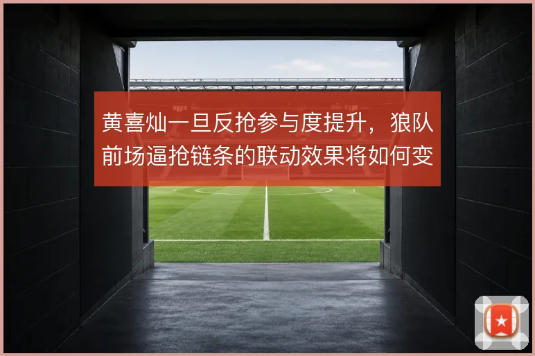 黄喜灿一旦反抢参与度提升，狼队前场逼抢链条的联动效果将如何变化