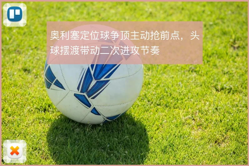 奥利塞定位球争顶主动抢前点，头球摆渡带动二次进攻节奏