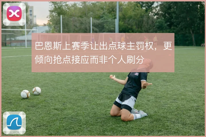 巴恩斯上赛季让出点球主罚权,更倾向抢点接应而非个人刷分