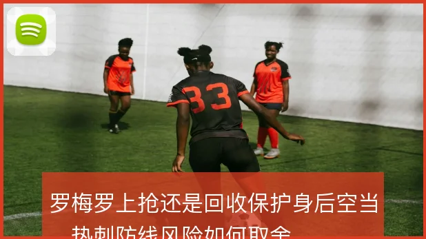 罗梅罗上抢还是回收保护身后空当,热刺防线风险如何取舍