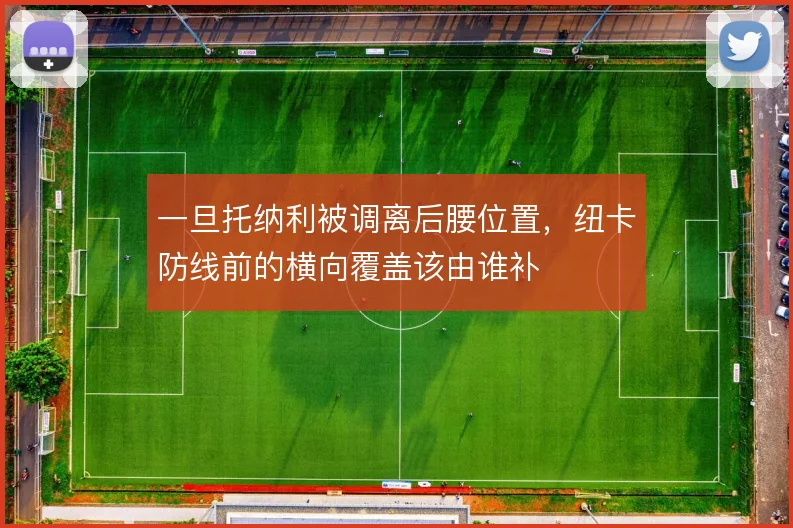 一旦托纳利被调离后腰位置，纽卡防线前的横向覆盖该由谁补