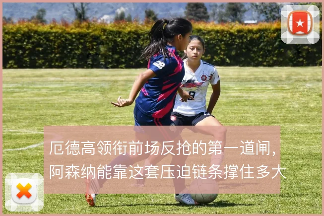 厄德高领衔前场反抢的第一道闸，阿森纳能靠这套压迫链条撑住多大强度