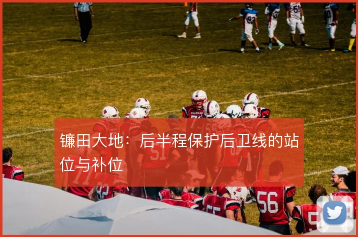 镰田大地：后半程保护后卫线的站位与补位