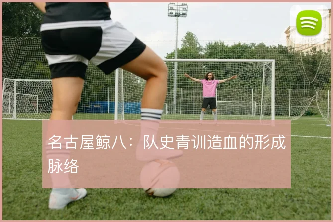 名古屋鲸八：队史青训造血的形成脉络