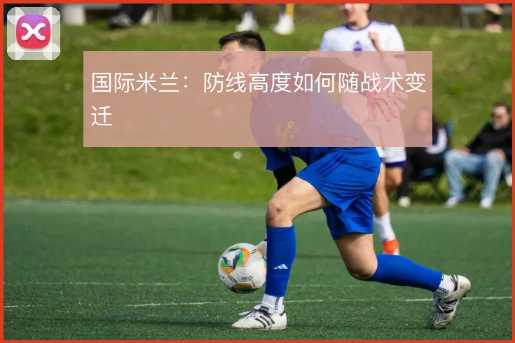 国际米兰：防线高度如何随战术变迁