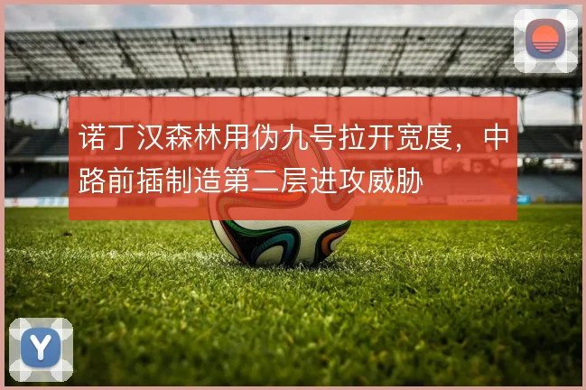 诺丁汉森林用伪九号拉开宽度，中路前插制造第二层进攻威胁