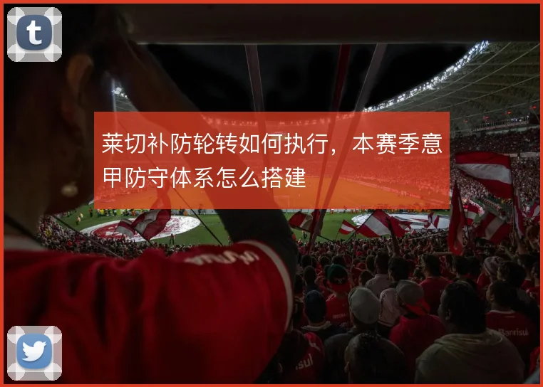莱切补防轮转如何执行，本赛季意甲防守体系怎么搭建