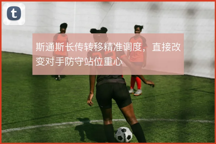 斯通斯长传转移精准调度，直接改变对手防守站位重心