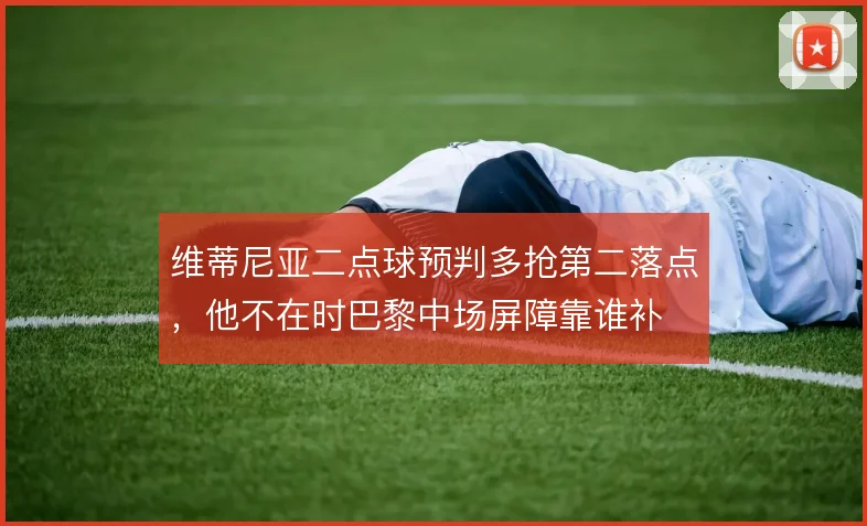 维蒂尼亚二点球预判多抢第二落点，他不在时巴黎中场屏障靠谁补