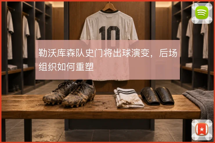 勒沃库森队史门将出球演变，后场组织如何重塑