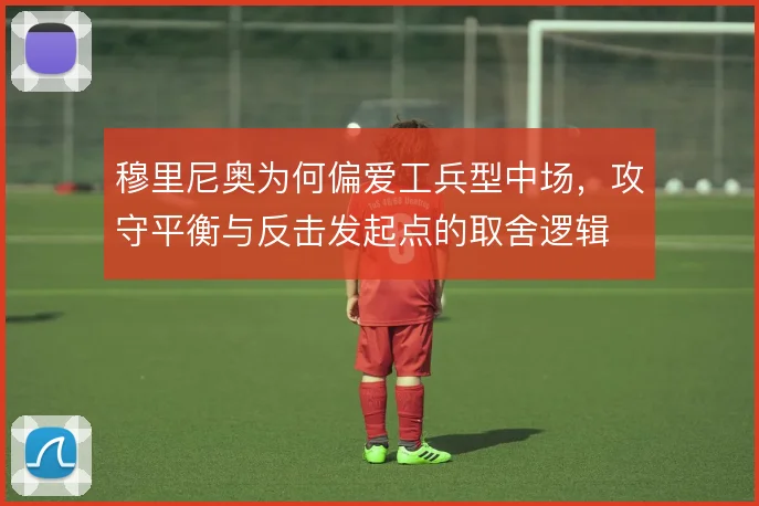穆里尼奥为何偏爱工兵型中场，攻守平衡与反击发起点的取舍逻辑