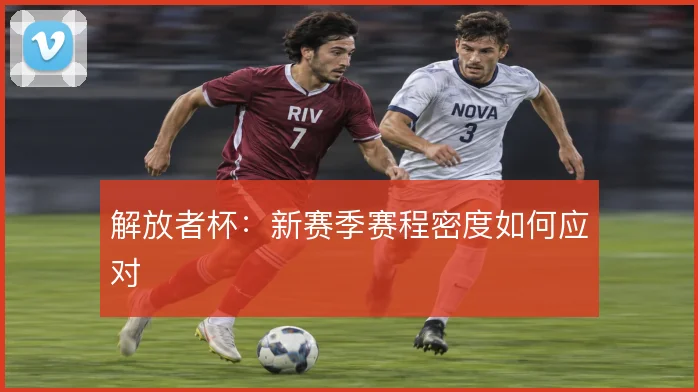 解放者杯：新赛季赛程密度如何应对